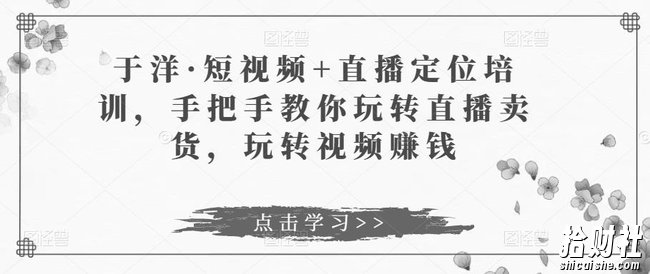 于洋·短视频+直播定位培训,手把手教你玩转直播卖货,玩转视频賺米