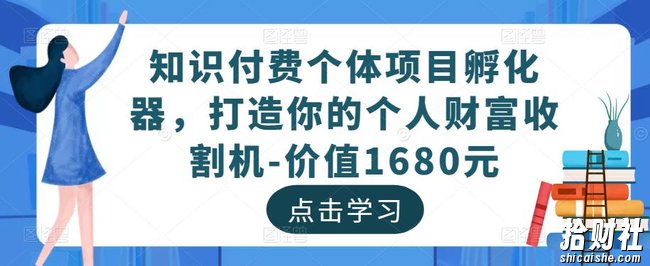 知识付费个体项目孵化器,打造你的个人财富收割机-价值1680元
