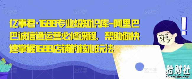 亿事君·1688专业级知识库-阿里巴巴诚信通运营必修课程,帮助你快速掌握1688店铺的核心玩法