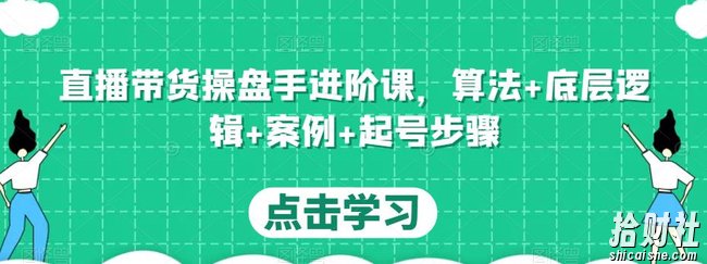直播带货操盘手进阶课，算法+底层逻辑+案例+起号步骤