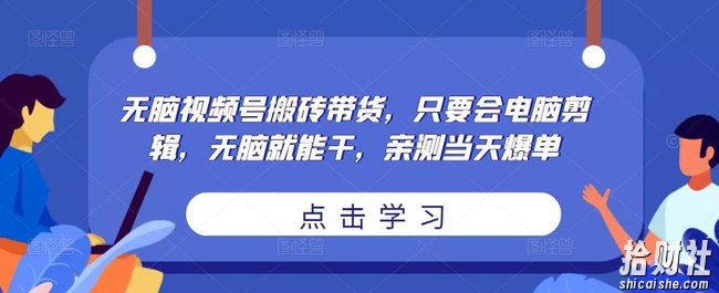 无脑视频号搬砖带货,只要会电脑剪辑,无脑就能干,亲测当天爆单