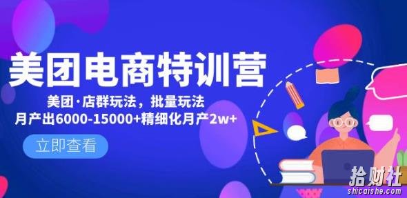 美团电商特训营:美团·店群玩法,无脑铺货月产出6000-15000+精细化月产2w+