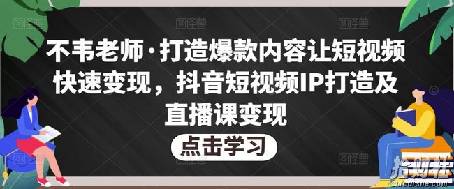 不韦老师·打造爆款内容让短视频快速变现，抖音短视频IP打造及直播课变现（无冒泡水印）