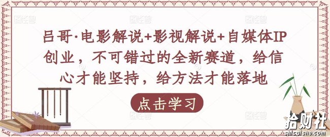 吕哥·电影解说+影视解说+自媒体IP创业，不可错过的全新赛道，给信心才能坚持，给方法才能落地