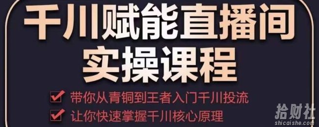 千川赋能直播间实操课程,带你从青铜到王者的入门千川投流,让你快速掌握千川核心原理