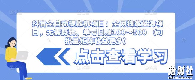 抖音全自动提款机项目:全网独家蓝海项目,无需剪辑,单号日赚100~500 (可批量矩阵收益更多)