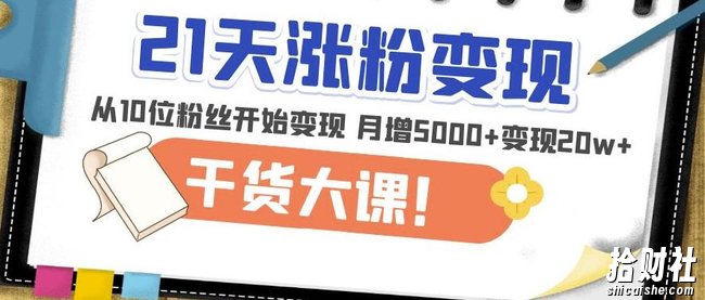 21天精准涨粉变现干货大课：从10位粉丝开始变现月增5000+变现20w+