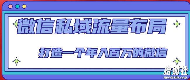 微信私域流量布局课程，打造一个年入百万的微信【7节视频课】