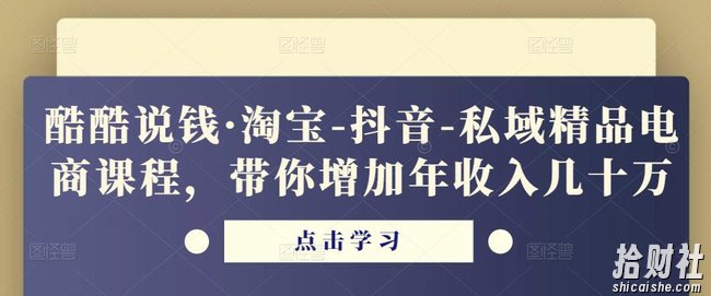 酷酷说钱·淘宝-抖音-私域精品电商课程，带你增加年收入几十万