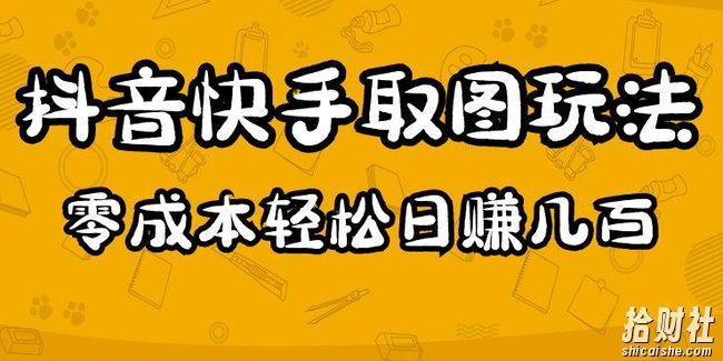 2023抖音快手取图玩法：一个人在家就能做，超简单，0成本日赚几百