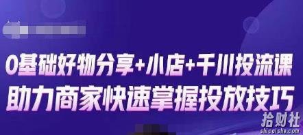 卡思零基础好物分享+抖音小店+千川投流课,0基础快速起号,快速入门抖音投放