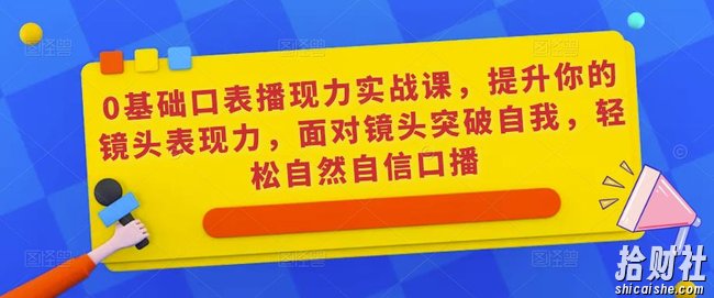 0基础口表播现力实战课,提升你的镜头表现力,面对镜头突破自我,轻松自然自信口播