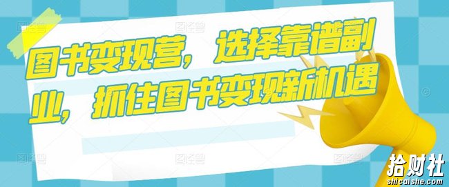 图书变现营,选择靠谱副业,抓住图书变现新机遇