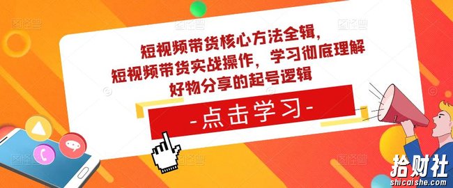 短视频带货核心方法全辑,短视频带货实战操作,学习彻底理解好物分享的起号逻辑