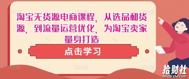 淘宝无货源电商课程,从选品和货源,到流量运营优化,为淘宝卖家量身打造