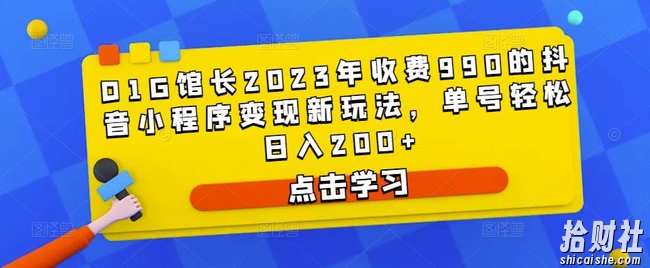 D1G馆长2023年收费990的抖音小程序变现新玩法,单号轻松日入200+