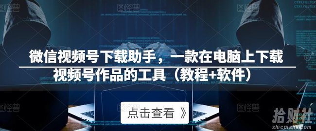 微信视频号下载助手,一款在电脑上下载视频号作品的工具(教程+软件)