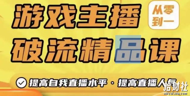 游戏主播破流精品课,从零到一提升直播间人气,提高自我直播水平,提高直播人气