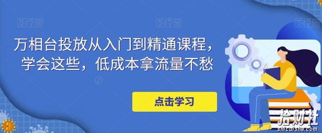 万相台投放从入门到精通课程,学会这些,低成本拿流量不愁