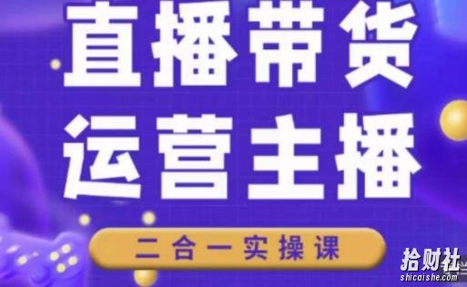 二占说直播·直播带货主播运营课程,主播运营二合一实操课