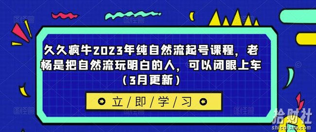 久久疯牛2023年纯自然流起号课程,老杨是把自然流玩明白的人,可以闭眼上车(3月更新)