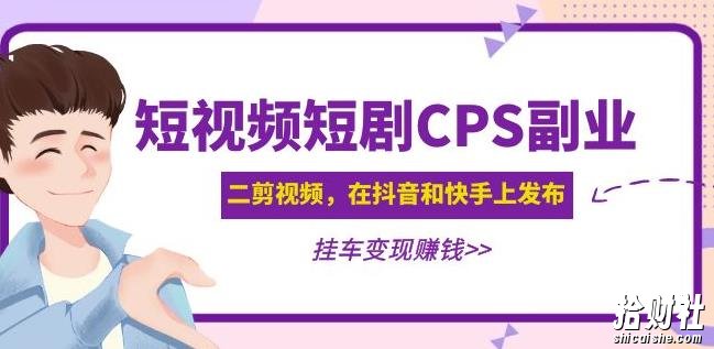 黄岛主·短视频短剧CPS副业项目：二剪视频在抖音和快手上发布，挂车变现