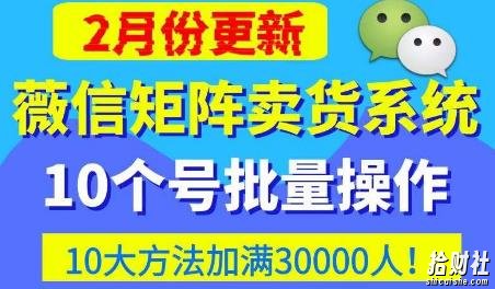 微信矩阵卖货系统,多线程批量养10个微信号,10种加粉落地方法,快速加满3W人卖货!