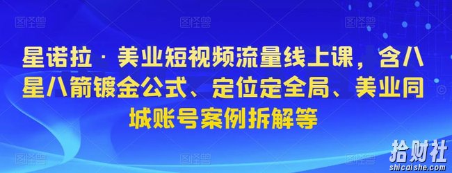 星诺拉·美业短视频流量线上课,含八星八箭镀金公式、定位定全局、美业同城账号案例拆解等