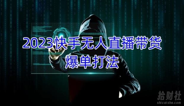 2023快手无人直播带货爆单教程,正规合法,长期稳定,可批量放大操作