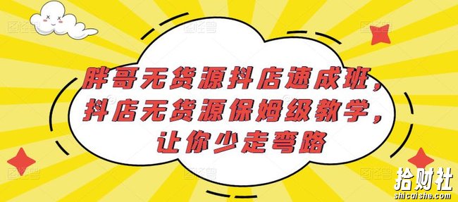 胖哥无货源抖店速成班,抖店无货源保姆级教学,让你少走弯路