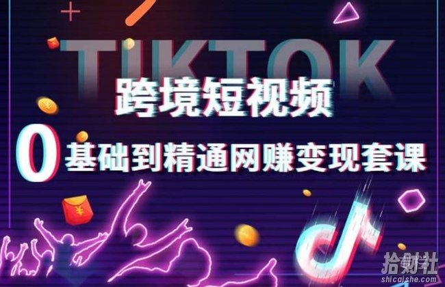 跨境短视频TIKTOK 0基础到精通网创变现套课,跨境短视频独立站带货变现技巧