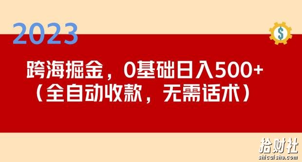 2023跨海掘金长期项目,小白也能日入500+全自动收款无需话术