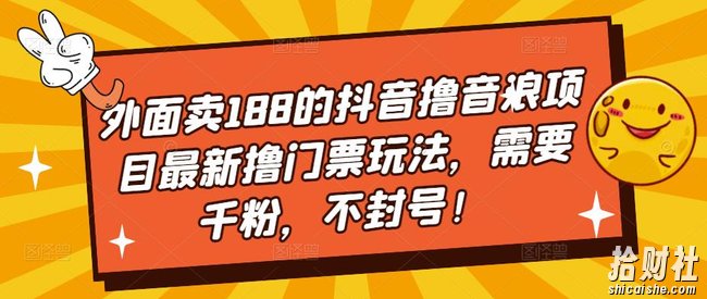 外面卖188的抖音撸音浪项目最新撸门票玩法，需要千粉，不封号！