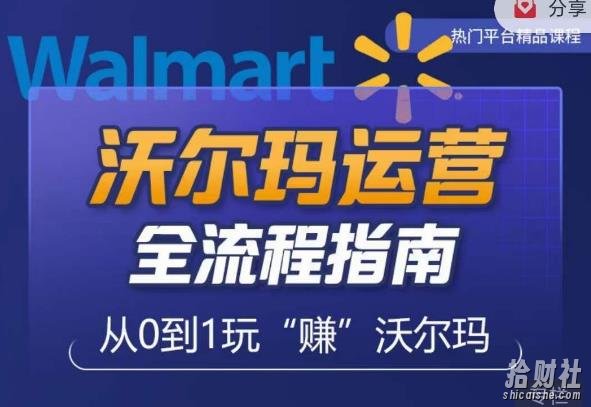 沃尔玛店铺前期运营从零到一最全指南,全面挖掘沃尔玛入门盲区,深度打造新手实操技巧