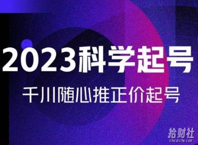 金龙2023科学起号，千川随心推投放实战课，千川随心推正价起号