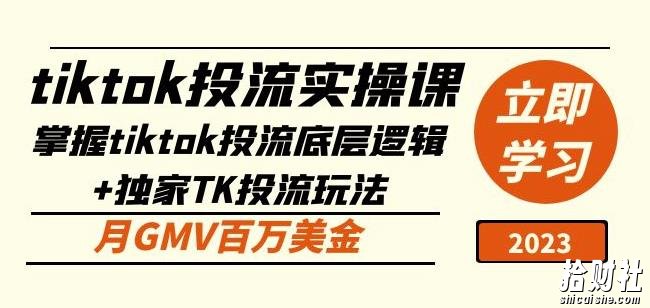 tiktok投流实操课：掌握tiktok投流底层逻辑+独家TK投流玩法月GMV百万美金