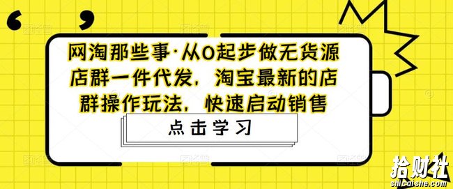 网淘那些事·从0起步做无货源店群一件代发，淘宝最新的店群操作玩法，快速启动销售