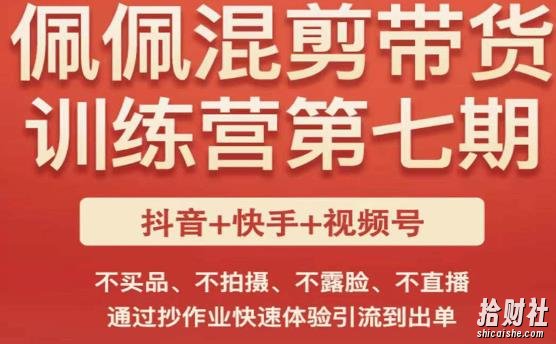 佩佩·短视频混剪带货训练营第七期,不买品、不拍摄、不露脸、不直播,通过抄作业快速体验引流到出单