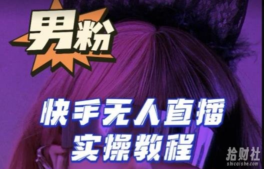 【男粉落地项目】零基础玩转男粉快手无人直播月入3w+,2023快手无人直播实操教程