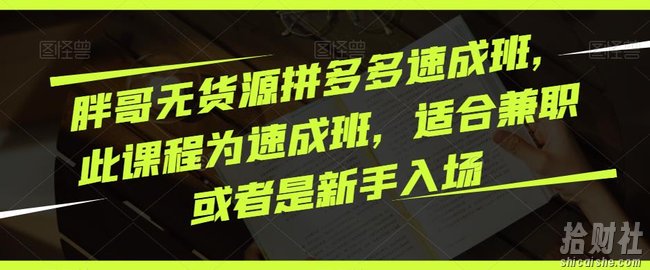 胖哥无货源拼多多速成班,此课程为速成班,适合兼zhi或者是新手入场