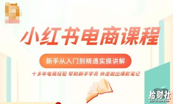 小红书电商新手入门到精通实操课，从入门到精通做爆款笔记，开店运营