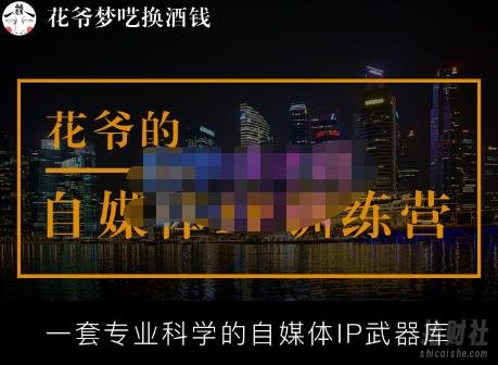 花爷的自媒体IP训练营【14期】,一套专业科学的自媒体IP武器库(更新2023年3月)
