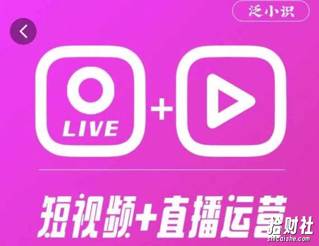 泛小识365天短视频直播运营综合辅导课程，干货满满，新手必学