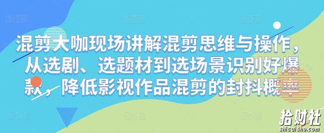 混剪大咖现场讲解混剪思维与操作，从选剧、选题材到选场景识别好爆款，降低影视作品混剪的封抖概率