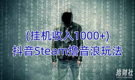 抖音Steam撸音浪玩法,挂JI一天收入1000+不露脸 不说话 不封号 社恐人群福音