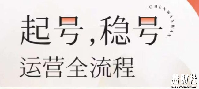 婉婉-起号稳号运营全流程,解决从小白到进阶所有运营知识,帮助解决账号所有运营难题