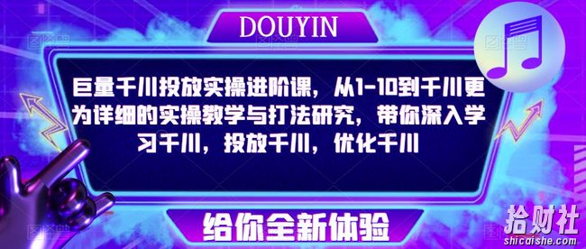 巨量千川投放实操进阶课,从1-10到千川更为详细的实操教学与打法研究,带你深入学习千川,投放千川,优化千川