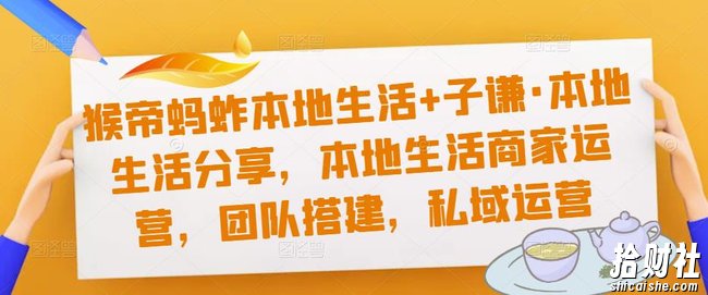 猴帝蚂蚱本地生活+子谦·本地生活分享，本地生活商家运营，团队搭建，私域运营