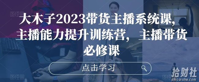 大木子2023带货主播系统课，主播能力提升训练营，主播带货必修课