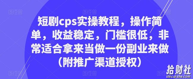 短剧cps实操教程,操作简单,收益稳定,门槛很低,非常适合拿来当做一份副业来做(附推广渠道授权)